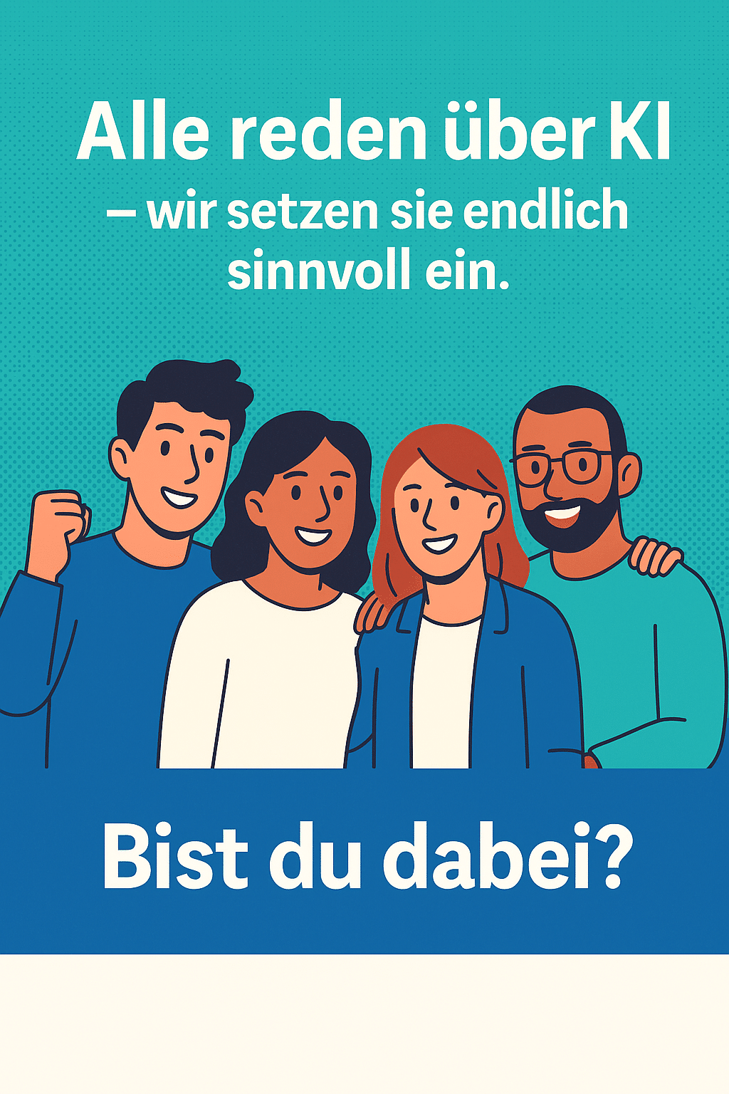 Illustration einer Gruppe lächelnder Menschen mit Text: ‚Alle reden über KI – wir setzen sie endlich sinnvoll ein. Bist du dabei?‘ in Blau und Türkis.